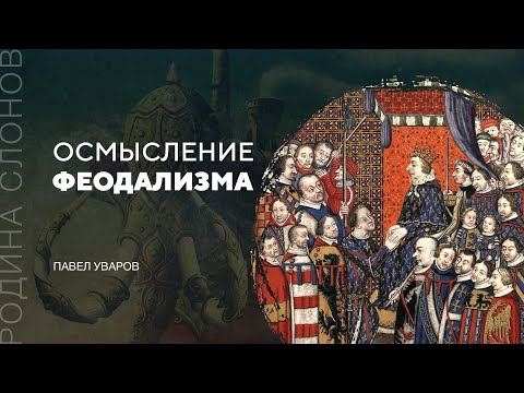 Осмысление феодализма. Павел Уваров. Родина слонов № 125