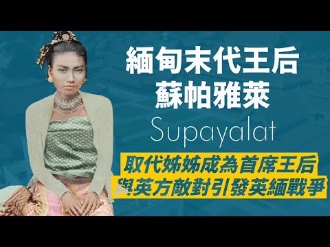 緬甸末代王后-蘇帕雅萊｜在加冕典禮上，強硬要和姊姊一起成為王后，還殺害丈夫妻妾；但她堅持不與英國政府妥協，也被視為緬甸民族英雄｜人生賈心星