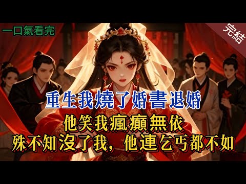 【完結爽文】重生後我燒了婚書退婚 他笑我瘋癲無依，殊不知沒了我，他連乞丐都不如...#小說 #原創 #古言 #完結 #爽文