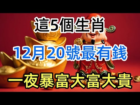 人算不如天算！這5個生肖12月20號最有銭！正財偏財一發再發，再窮也要翻身！別傻傻的還不知道！一夜暴富！大富大貴
