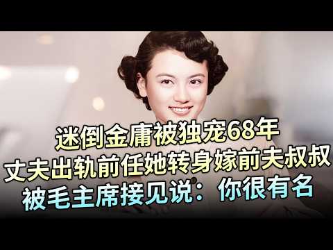迷倒金庸被独宠68年,丈夫出轨前任,她转身嫁前夫叔叔,被毛主席接见说:你很有名 【解密】