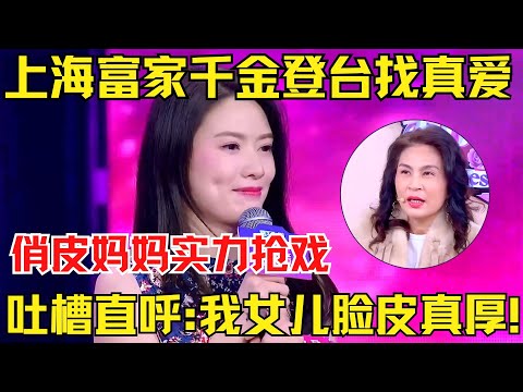 上海富家千金登台找真爱,长相神似超模“禾穗”!俏皮妈妈实力抢戏,吐槽直呼:我女儿脸皮真厚!【中国相亲秀】