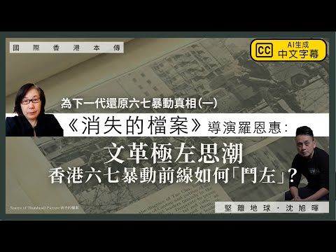 【國際香港本傳 082 💣】《消失的檔案》導演羅恩惠：為下一代還原六七暴動真相（一）文革極左思潮，如何催生香港六七暴動？前線如何「鬥左」？（中文字幕）