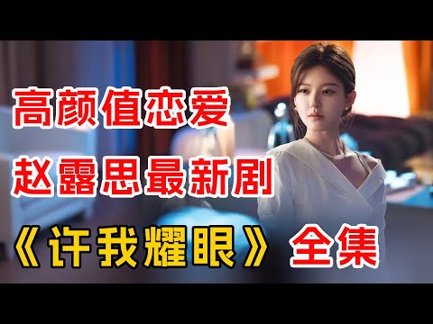 赵露思，陈伟霆高颜值恋爱！一口气看完爆火新剧《许我耀眼》全集