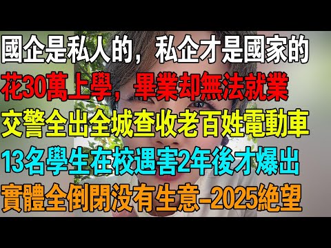 2025人间地狱，实体全部倒闭没有生意，13名学生在校遇害2年后才爆出，国企是私人的，私企才是国家的，花30万上学，毕业却无法就业，交警全出动全城查收老百姓电动车，  #失业 #倒闭 #中国