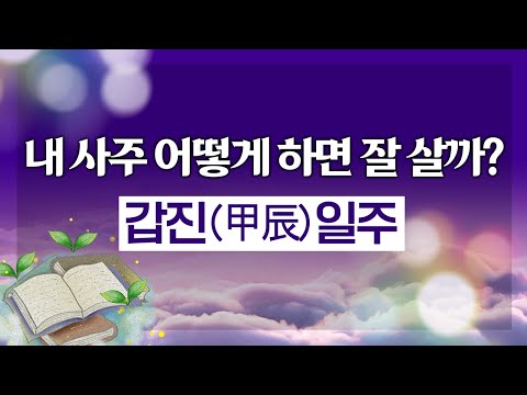 내 사주 어떻게 해야 잘살까? 갑진(甲辰)일주의 명운 命運 정확한 분석