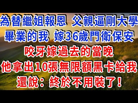 為替繼姐報恩，父親逼剛大學畢業的我，嫁給36歲門衛保安，咬牙嫁過去的當晚，他拿出10張無限額黑卡給我，還說：終於不用裝了！