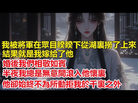 我被將軍在眾目睽睽下從湖裏撈了上來，結果就是我嫁給了他，婚後我們相敬如賓，可半夜我總是無意睡进他懷裏，他卻始終不為所動拒我於千裏之外....