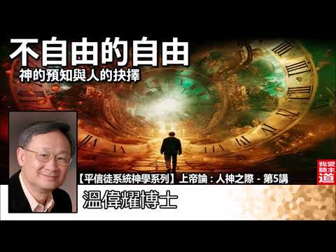 不自由的自由 - 神的預知與人的抉擇 -  溫偉耀博士 [平信徒系統神學系列 -上帝論 :人神之際 - 第5講]