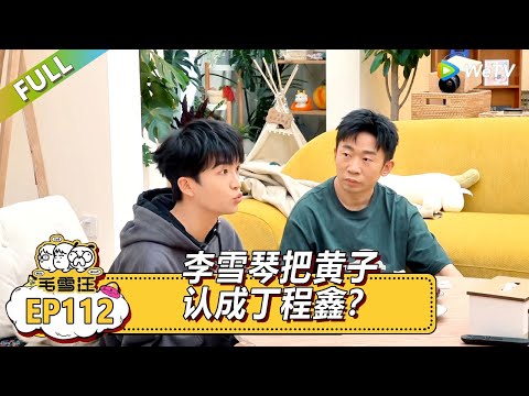 EP112期超长尊享版：雪琴把黄子认成丁程鑫？|《毛雪汪》#综艺 #毛雪汪 #李雪琴 #毛不易