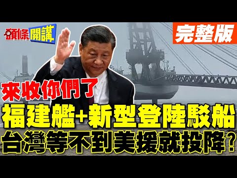 來收你們了! | 解放軍福建艦+新型登陸駁船 台灣恐等不到美援?【頭條開講】完整版 @頭條開講HeadlinesTalk