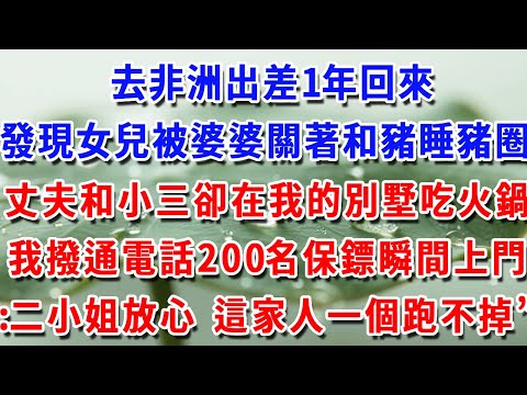 去非洲出差1年，回來卻發現女兒被婆婆關著和豬睡豬圈，丈夫和小三卻在我的別墅吃火鍋，我撥通電話200名保鏢瞬間上門：二小姐放心 這家人一個跑不掉”#一帆說故事 #為人處世 #生活經驗 #情感