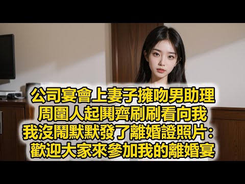 公司宴會上妻子擁吻男助理，周圍人起鬨齊刷刷看向我，我沒鬧默默發了離婚證照片：歡迎大家來參加我的離婚宴