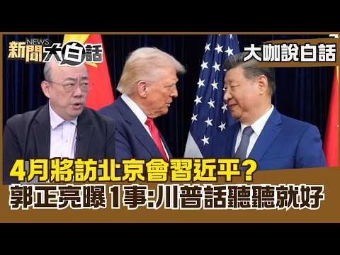 4月將訪北京會習近平？　郭正亮曝1事：川普話聽聽就好【#大咖說白話】#郭正亮