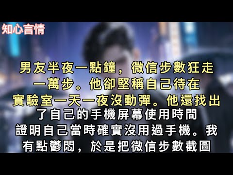 男友半夜一點鐘，微信步數狂走一萬步。他卻堅稱自己待在實驗室一天一夜沒動彈。他還找出了自己的手機屏幕使用時間，證明自己當時確實沒用過手機。#小說 #言情 #一口氣看完 #追妻 