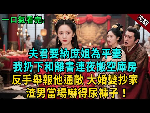 完結古言爽文：慶功宴上夫君要納庶姐為平妻，我扔下和離書連夜搬空庫房，反手舉報他通敵，大婚變抄家現場，渣男當場嚇得尿褲子！