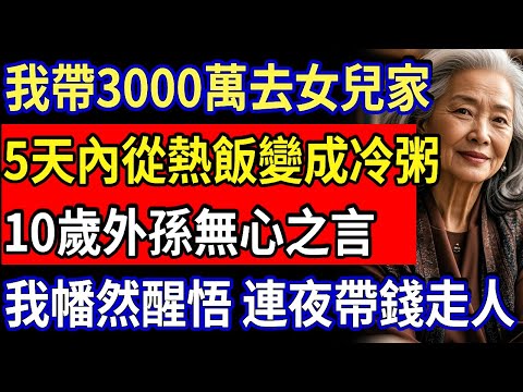 我帶3000萬去女兒家，5天內從熱飯變成冷粥，10歲外孫無心之言，我幡然醒悟，連夜帶錢走人#感人故事 #婚姻生活 #婆媳矛盾 #家庭倫理 #感人故事 #真實生活