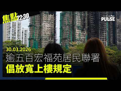 焦點22:30|30.03.2026|逾五百宏福苑居民聯署倡放寬上樓規定、庭上揭衞志樑曾嫌英人工低欲回流香港、鄒幸彤解讀改朝換代指非針對中共領導
