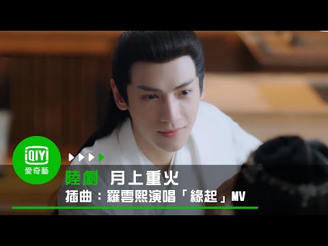 《月上重火》插曲：羅雲熙演唱「緣起」MV ｜愛奇藝台灣站