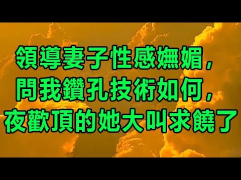 領導妻子性感嫵媚，問我鑽孔技術如何，夜歡頂的她大叫求饒了 【情感故事】 | 深夜讀書 | 家庭倫理 | 兩性情感 | 外遇 | 小姨子 | 丈母孃 | 老闆娘 | wayne調查 | X調查