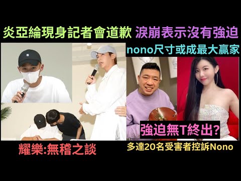 控訴炎亞綸,Nono記者會懶人包,炎亞綸堅稱"沒有強迫",耀樂:無稽之談.多達20名受害人控訴Nono?金句頻出,"沒有出來不算","我是不是很大"沒做安全措施在裡面出來,Nono下面或成最大贏家?