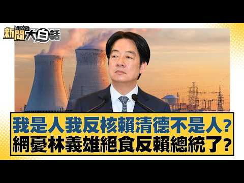 我是人我反核賴清德不是人？網憂林義雄絕食反賴總統了？【#新聞大白話】20260322-7｜#謝寒冰 #王鴻薇 #凌濤