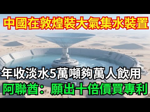 沙漠建起“天空水庫”！中國在敦煌試驗大氣集水裝置，年收淡水5萬噸，夠萬人飲用，阿聯酋科技部：願出十倍價格買專利#超級#工程#大國工程#國家重器#重大工程