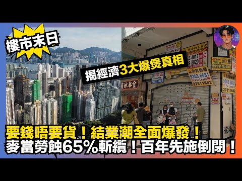 【樓市末日】要錢唔要貨｜結業潮全面爆發｜麥當勞蝕65%斬纜｜百年先施倒閉｜專家揭經濟3大爆煲真相｜娛樂爆爆爆