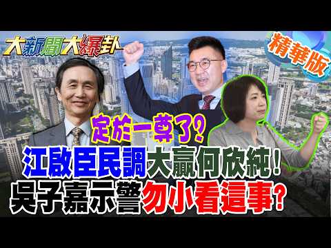 定於一尊了?江啟臣民調大贏何欣純!吳子嘉示警"勿小看這事"?【#大新聞大爆卦】精華版6 @大新聞大爆卦HotNewsTalk