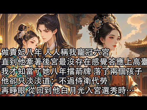 【一口氣看完】做貴妃八年 人人稱我寵冠六宮，直到他牽著後宮最沒存在感覺答應上高臺，我才知當了她八年擋箭牌 落了兩個孩子，他卻只淡淡道：不過侍衛代勞，再睜眼 從回到他白月光入宮選秀時…