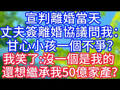【爽文】宣判離婚當天，先生簽離婚協議問我：甘心小孩一個都不爭？我笑了，沒一個是我的還想繼承我50億家產？#情感故事 #生活經驗 #老年生活 #為人處世