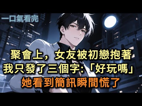 聚會上，女友被初戀抱著，我只發了三個字：「好玩嗎」她看到簡訊瞬間慌了#小说 #爽文