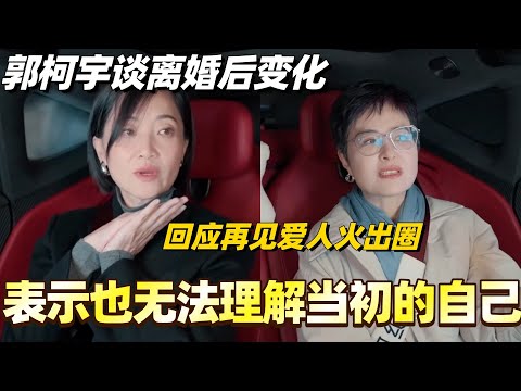 郭柯宇谈离婚后变化！回应再见爱人火出圈 表示也无法理解当初的自己！#综艺 #婚姻 #再见爱人#郭柯宇