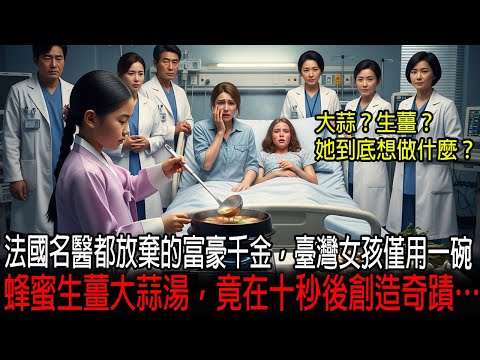 [海外感人故事]  法國名醫都放棄的富豪千金，臺灣女孩僅用一碗蜂蜜生薑大蒜湯，竟在十秒後創造奇蹟…｜感人的故事｜有聲書｜AI故事