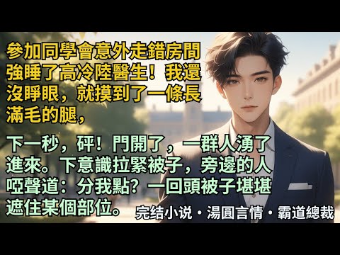 【完結小說】參加同學會意外走錯房間強睡了高冷陸醫生！第二天，砰！門開了，一群人湧了進來。下意識拉緊被子，旁邊的人啞聲道：分我點？一回頭看見被子堪堪遮住某個部位。#小說 #爽文 #甜文 #霸道總裁