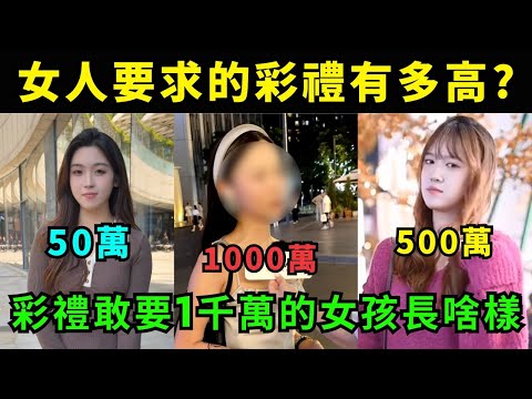 女人對結婚彩禮的要求有多高?  敢要1000萬的女人到底長啥樣?  天價彩禮其實是窮人對窮人的為難，中國男人的結婚成本太高了