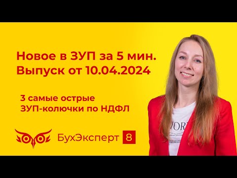 Новое в ЗУП за 5 мин от 10.04.2024. 3 самые острые "колючки" по НДФЛ в 1С ЗУП 3.1