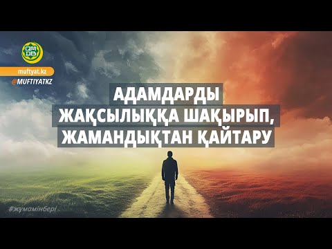 АДАМДАРДЫ ЖАҚСЫЛЫҚҚА ШАҚЫРЫП, ЖАМАНДЫҚТАН ҚАЙТАРУ