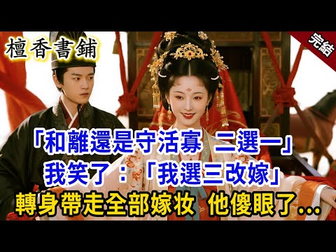 【完結古言爽文】“和離還是守活寡，你二選一！”我笑了：“我選三改嫁！”轉身帶走全部嫁粧，他傻眼了.#小説 #古風 #原創 #爽文 #大女主 #逆襲  #打臉 #追妻火葬场 #反轉 #復仇 #有聲小說