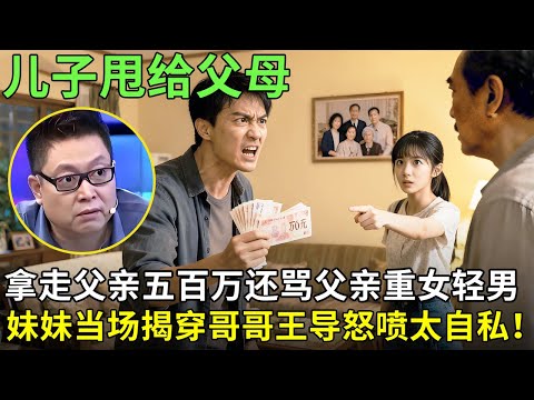 儿子甩给父母，拿走父亲五百万还骂父亲重女轻男，妹妹当场揭穿哥哥谎言，王导怒喷太自私！【王芳王为念情感调解】