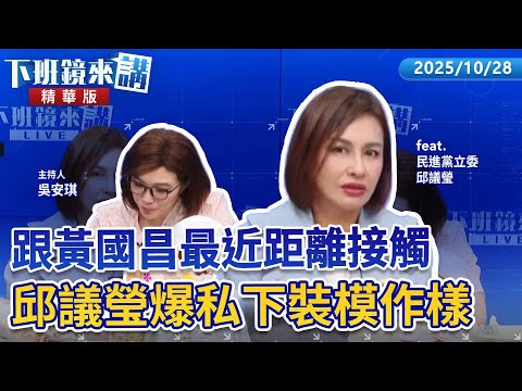 跟黃國昌最近距離接觸　邱議瑩爆私下裝模作樣｜邱議瑩 吳安琪｜【下班鏡來講】20251028