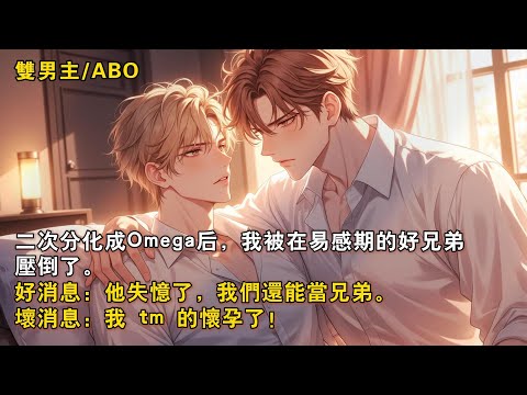 【完结双男主】二次分化成 Omega 后，我被在易感期的好兄弟压倒了。好消息：他失忆了，我们还能当兄弟。坏消息：我 tm 的怀孕了！