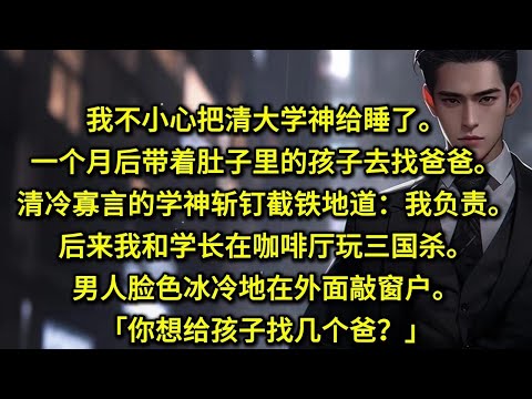 我不小心把清大学神给睡了。一个月后带着肚子里的孩子去找爸爸。清冷寡言的学神斩钉截铁地道：「我负责。」后来我和学长在咖啡厅玩三国杀。男人脸色冰冷地在外面敲窗户。「你想给孩子找几个爸？」