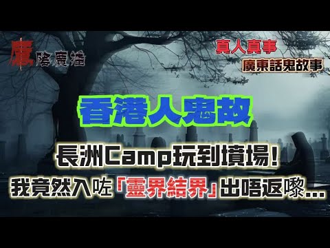 香港人鬼故 | 長洲Camp玩到墳場！我竟然入咗「靈界結界」出唔返嚟… | 工人姐姐餵奶時望窗…見到「長髮過膝」女人站喺騎樓！ |開車經過深井，有人喺我耳邊低語「你望下後面」 |媽媽房門縫出現女人頭…