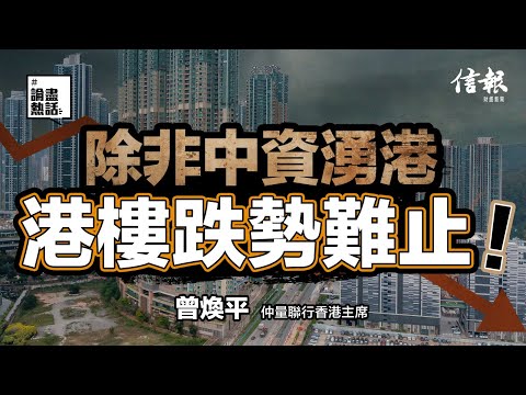 曾煥平：除非中資湧港 港樓跌勢難止！｜香港樓價｜樓市分析｜施政報告｜撤辣｜聯儲局減息｜樓宇按揭｜負資產｜內地資金｜供樓比率【論盡熱話系列】