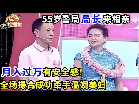 55岁警局局长来相亲,月入过万没有负担,温婉女嘉宾就想和他走,全场撮合最终牵手