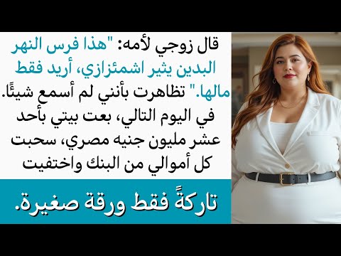 قال زوجي لأمه إنني مثيرة للاشمئزاز ولا يريدني إلا لمالي، وفي اليوم التالي اختفيت بكل أموالي