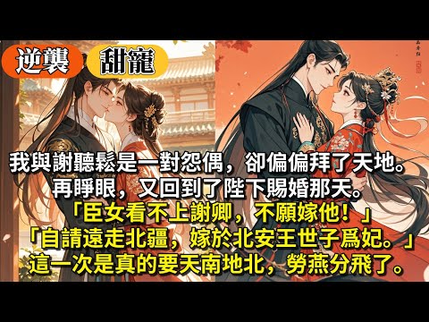完結逆襲甜寵文：我與謝聽鬆是一對怨偶，卻偏偏拜了天地。再睜眼，又回到了陛下賜婚那天。「臣女看不上謝卿，不願嫁他！」「自請遠走北疆，嫁於北安王世子爲妃。」這一次是真的要天南地北，勞燕分飛了。