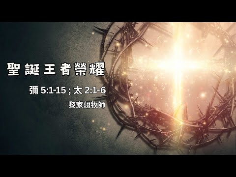 【聖誕王者榮耀】｜黎家翹牧師｜彌迦書 5:1-15 ; 馬太福音2:1-6｜恩福中心主日中堂崇拜 | 2025-12-21
