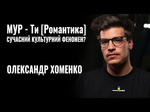 ОЛЕКСАНДР ХОМЕНКО. МУР - Ти [Романтика]. Сучасний культурний феномен? || РОЗМОВА